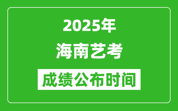 2025年海南藝考成績公布時間,什么時候可以出來