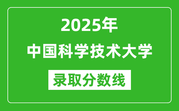 2025年中國科學(xué)技術(shù)大學(xué)錄取分數(shù)線是多少？（含錄取位次）