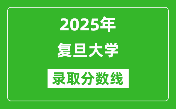 2025年復(fù)旦大學(xué)錄取分?jǐn)?shù)線是多少?(含錄取位次)