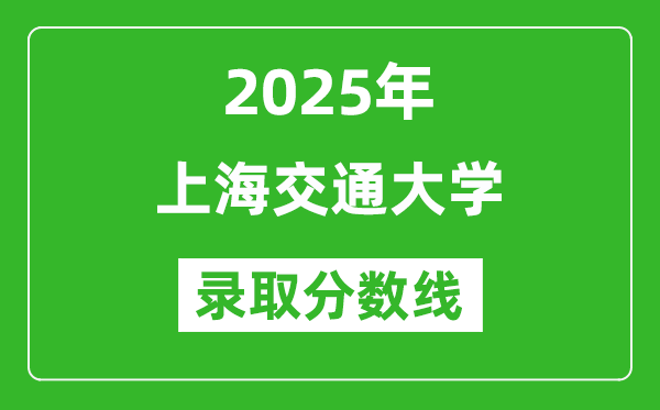 2025年上海交通大學(xué)錄取分?jǐn)?shù)線是多少？（含錄取位次）