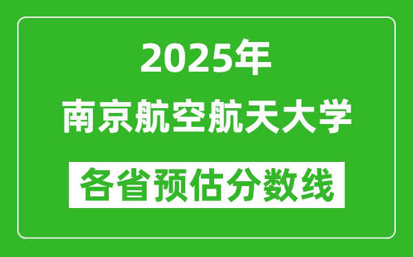 2025年南京航空航天大學(xué)各省預(yù)估分?jǐn)?shù)線是多少分_預(yù)計(jì)多少分能上南京航空航天大學(xué)？