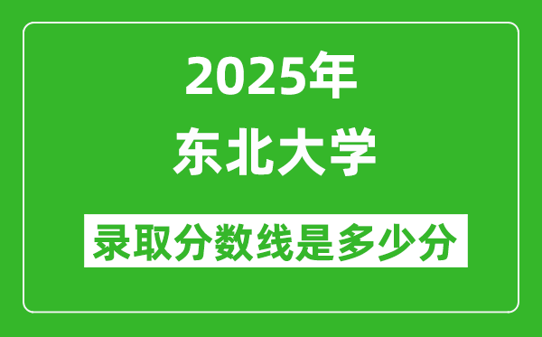東北大學(xué)錄取分?jǐn)?shù)線2025年是多少分(含2023-2024年歷年)