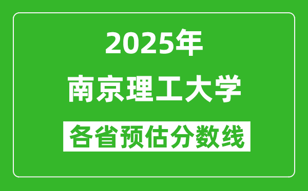 南京理工大學(xué)各省預(yù)估分?jǐn)?shù)線2025年是多少分_預(yù)計(jì)多少分能上南京理工大學(xué)？