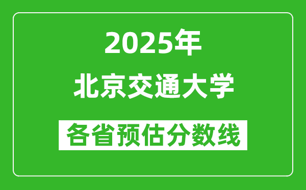 北京交通大學各省預估分數(shù)線2025年是多少分_預計多少分能上北京交通大學？