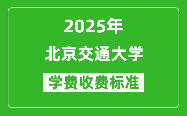 2025年北京交通大學(xué)學(xué)費(fèi)多少錢一年_各專業(yè)收費(fèi)標(biāo)準(zhǔn)一覽表