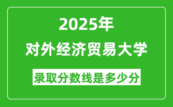 對(duì)外經(jīng)濟(jì)貿(mào)易大學(xué)錄取分?jǐn)?shù)線2025年是多少分(含2023-2024年歷年)