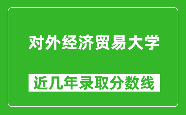 對(duì)外經(jīng)濟(jì)貿(mào)易大學(xué)近幾年錄取分?jǐn)?shù)線(含2022-2025歷年最低分)