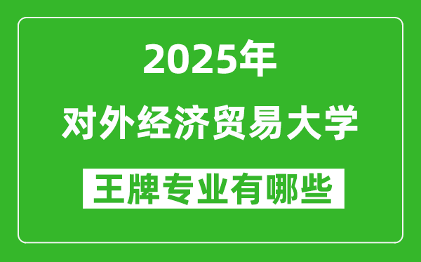 2025年對(duì)外經(jīng)濟(jì)貿(mào)易大學(xué)王牌專業(yè)有哪些？