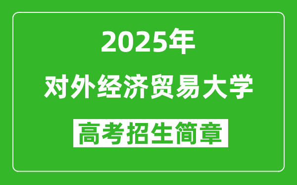 對外經(jīng)濟(jì)貿(mào)易大學(xué)2025年高考招生簡章