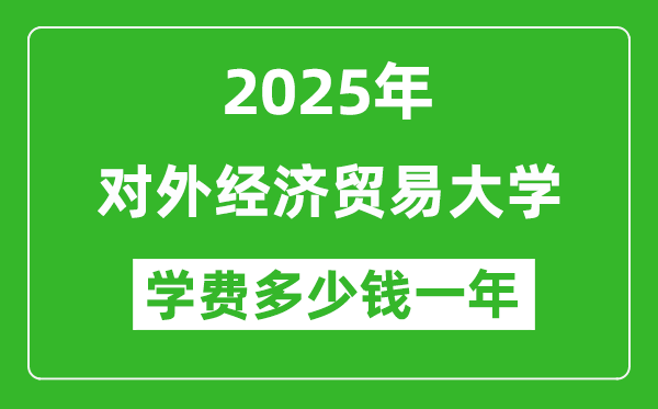 2025對(duì)外經(jīng)濟(jì)貿(mào)易大學(xué)學(xué)費(fèi)多少錢一年_各專業(yè)收費(fèi)標(biāo)準(zhǔn)一覽表