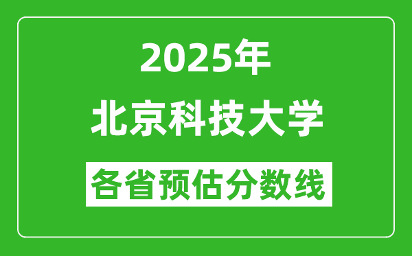 北京科技大學(xué)各省預(yù)估分?jǐn)?shù)線2025年是多少分_預(yù)計(jì)多少分能上北京科技大學(xué)?