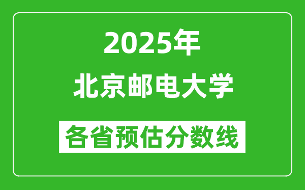 北京郵電大學(xué)各省預(yù)估分?jǐn)?shù)線2025年是多少分_預(yù)計(jì)多少分能上北京郵電大學(xué)？