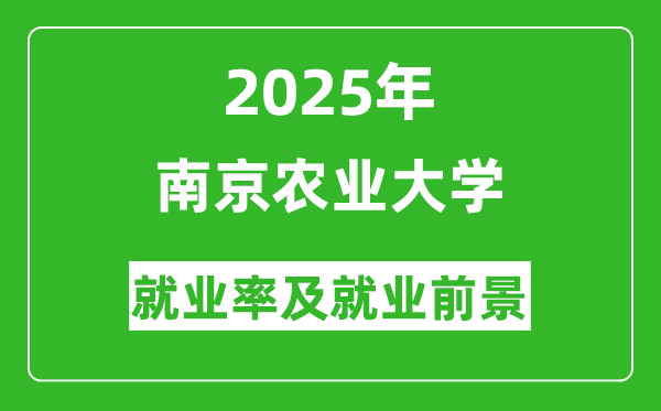 2025南京農(nóng)業(yè)大學(xué)就業(yè)率及就業(yè)前景怎么樣_好就業(yè)嗎？
