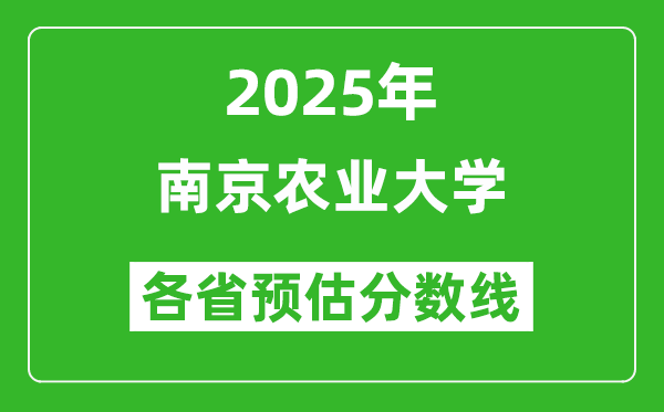 南京農業(yè)大學各省預估分數(shù)線2025年是多少分_預計多少分能上南京農業(yè)大學？