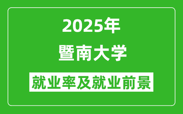 2025暨南大學就業(yè)率及就業(yè)前景怎么樣_好就業(yè)嗎？