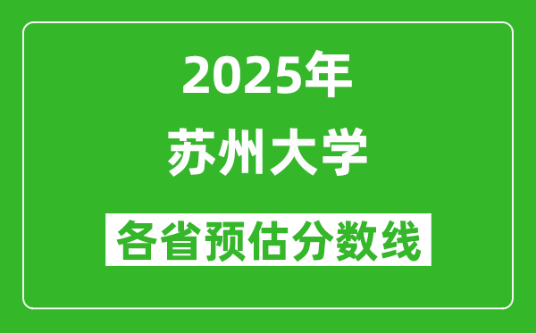 蘇州大學(xué)各省預(yù)估分?jǐn)?shù)線2025年是多少分_預(yù)計多少分能上蘇州大學(xué)？