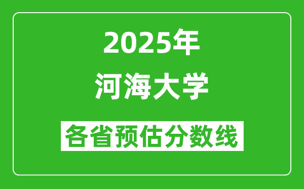 河海大學(xué)各省預(yù)估分?jǐn)?shù)線2025年是多少分_預(yù)計(jì)多少分能上河海大學(xué)？