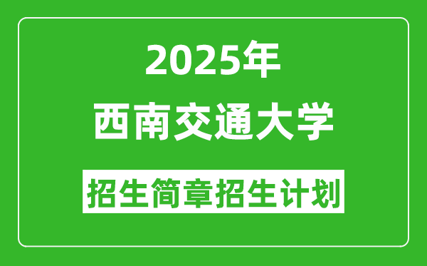西南交通大學(xué)2025年高考招生簡(jiǎn)章及各省招生計(jì)劃人數(shù)