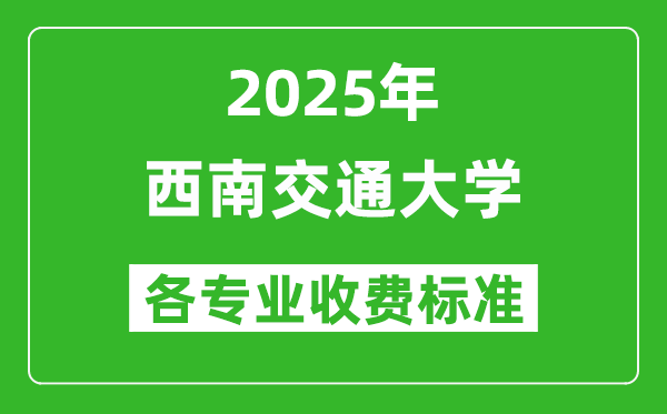 2025西南交通大學(xué)學(xué)費(fèi)多少錢(qián)一年_各專(zhuān)業(yè)收費(fèi)標(biāo)準(zhǔn)一覽表