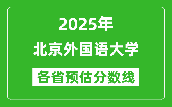 2025年北京外國語大學各省預(yù)估分數(shù)線是多少分?