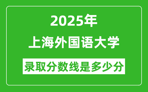 上海外國語大學(xué)錄取分數(shù)線2025年是多少分(含2023-2024年歷年)