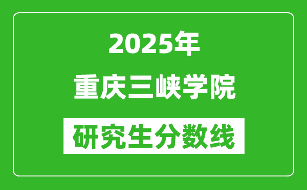 2025年重慶三峽學(xué)院研究生分?jǐn)?shù)線一覽表(含2024年歷年)
