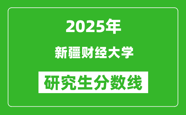 2025年新疆財(cái)經(jīng)大學(xué)研究生分?jǐn)?shù)線一覽表(含2024年歷年)