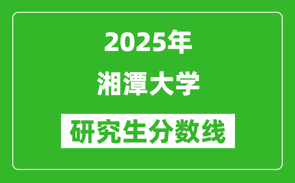 2025年湘潭大學(xué)研究生分?jǐn)?shù)線一覽表(含2024年歷年)