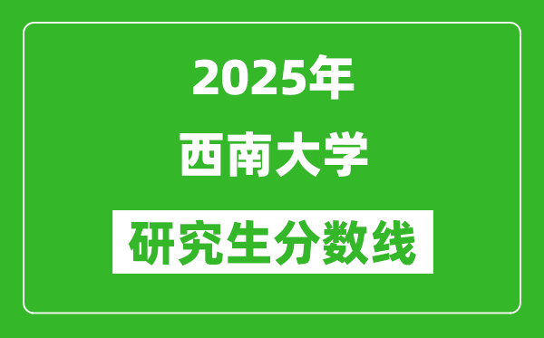 2025年西南大學(xué)研究生分?jǐn)?shù)線一覽表(含2024年歷年)