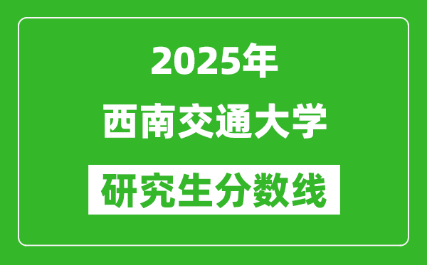 2025年西南交通大學(xué)研究生分?jǐn)?shù)線一覽表(含2024年歷年)