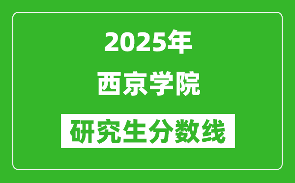 2025年西京學(xué)院研究生分?jǐn)?shù)線一覽表(含2024年歷年)