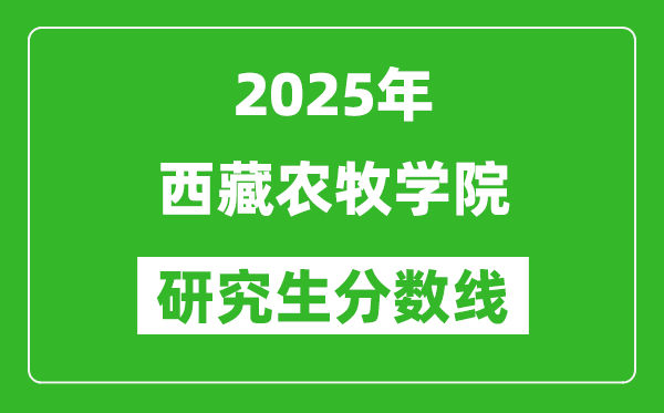 2025年西藏農(nóng)牧學院研究生分數(shù)線一覽表(含2024年歷年)