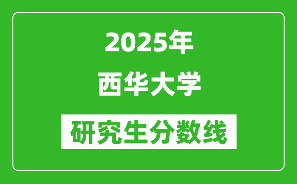 2025年西華大學(xué)研究生分?jǐn)?shù)線一覽表(含2024年歷年)