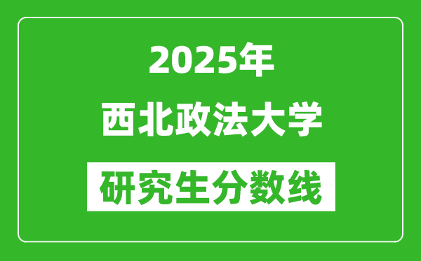 2025年西北政法大學(xué)研究生分?jǐn)?shù)線一覽表（含2024年歷年）