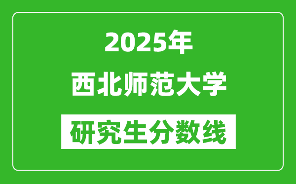 2025年西北師范大學(xué)研究生分?jǐn)?shù)線一覽表(含2024年歷年)