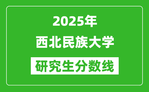 2025年西北民族大學(xué)研究生分?jǐn)?shù)線一覽表(含2024年歷年)