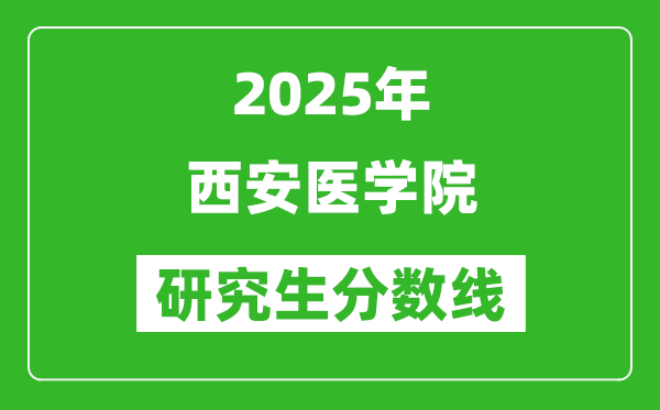2025年西安醫(yī)學(xué)院研究生分?jǐn)?shù)線一覽表(含2024年歷年)