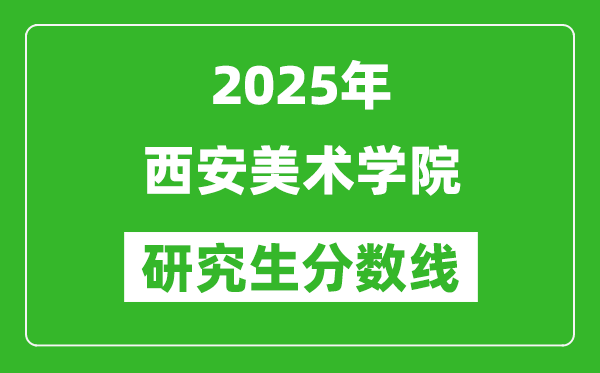 2025年西安美術(shù)學院研究生分數(shù)線一覽表(含2024年歷年)