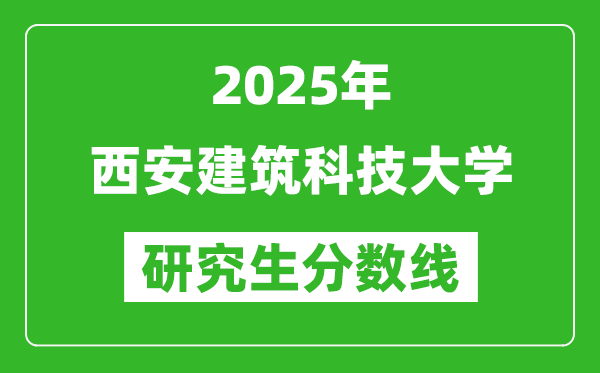 2025年西安建筑科技大學(xué)研究生分數(shù)線一覽表(含2024年歷年)