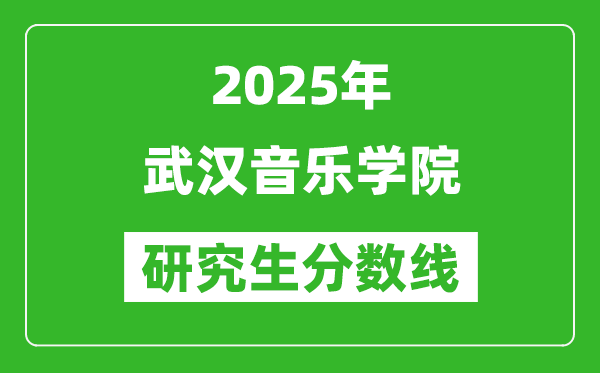 2025年武漢音樂學院研究生分數(shù)線一覽表(含2024年歷年)
