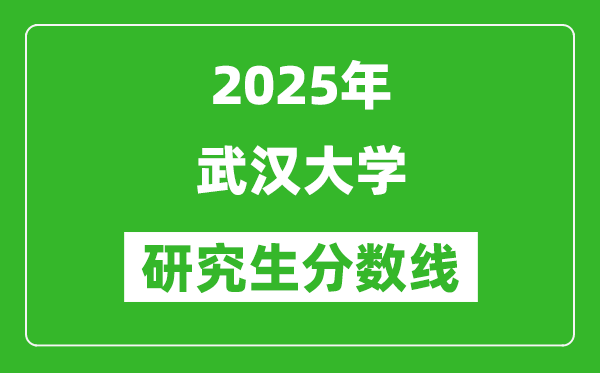 2025年武漢大學研究生分數(shù)線一覽表(含2024年歷年)