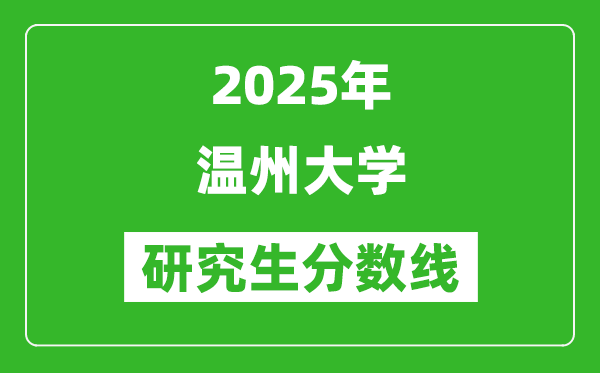 2025年溫州大學(xué)研究生分?jǐn)?shù)線一覽表(含2024年歷年)