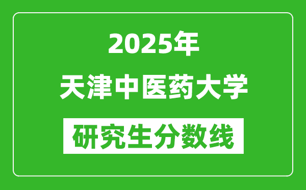 2025年天津中醫(yī)藥大學(xué)研究生分?jǐn)?shù)線一覽表(含2024年歷年)