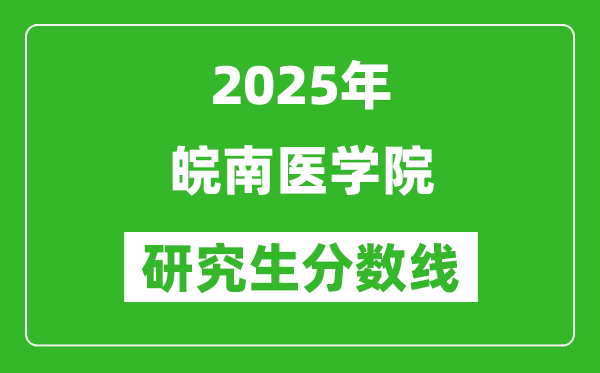 2025年皖南醫(yī)學(xué)院研究生分?jǐn)?shù)線一覽表(含2024年歷年)