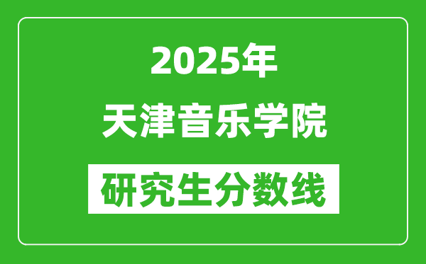 2025年天津音樂學(xué)院研究生分數(shù)線一覽表(含2024年歷年)