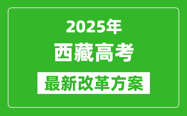 2025年西藏高考改革方案,西藏最新高考模式是什么？