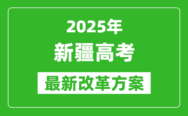 2025年新疆高考改革方案,新疆最新高考模式是什么?