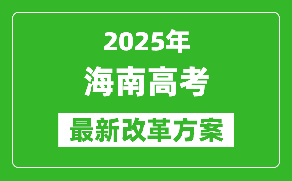 2025年海南高考改革方案,海南最新高考模式是什么？