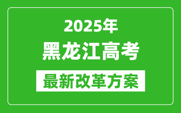 2025年黑龍江高考改革方案,黑龍江最新高考模式是什么？