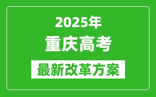 2025年重慶高考改革方案,重慶最新高考模式是什么？